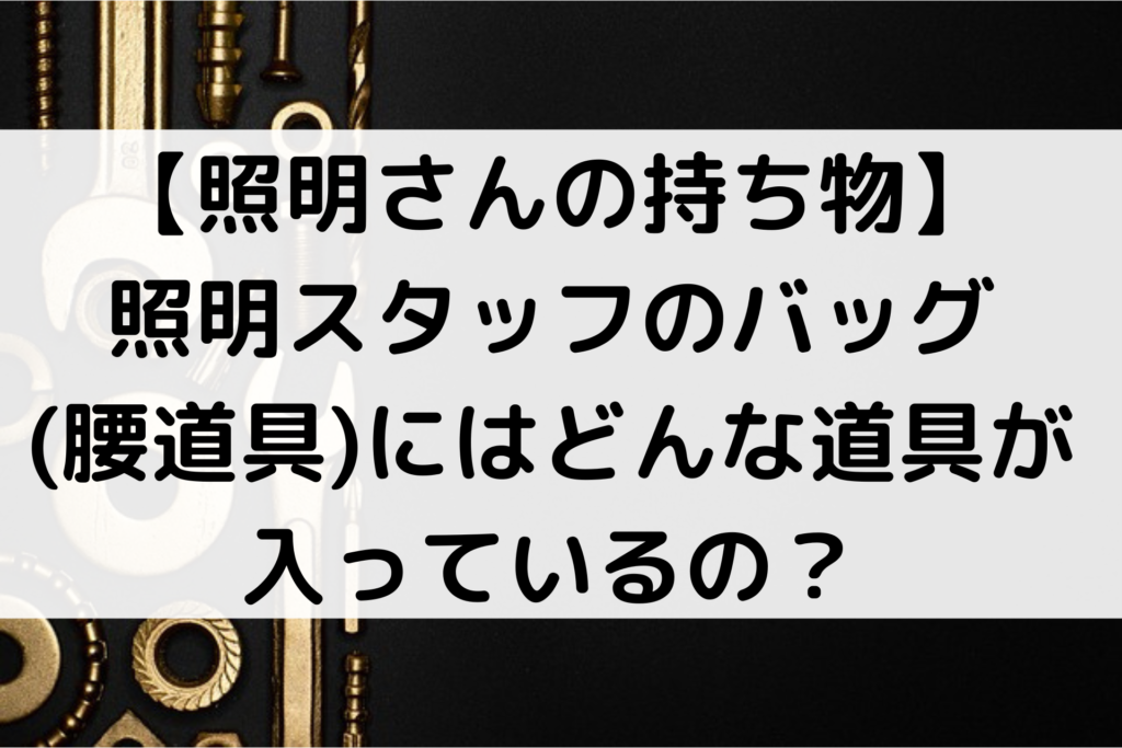 【照明さんの持ち物】照明スタッフのバッグ 腰道具 にはどんな道具が入っているの？ Kurageらいふ