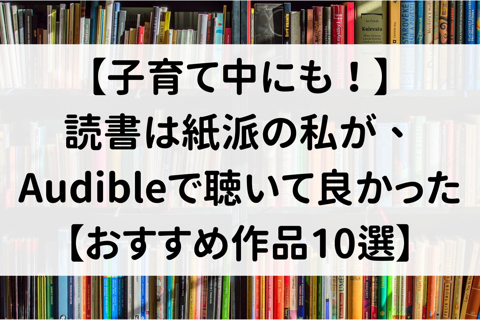 【子育て中にも！】読書は紙派の私が、Audibleで聴いて良かった【おすすめ作品10選】