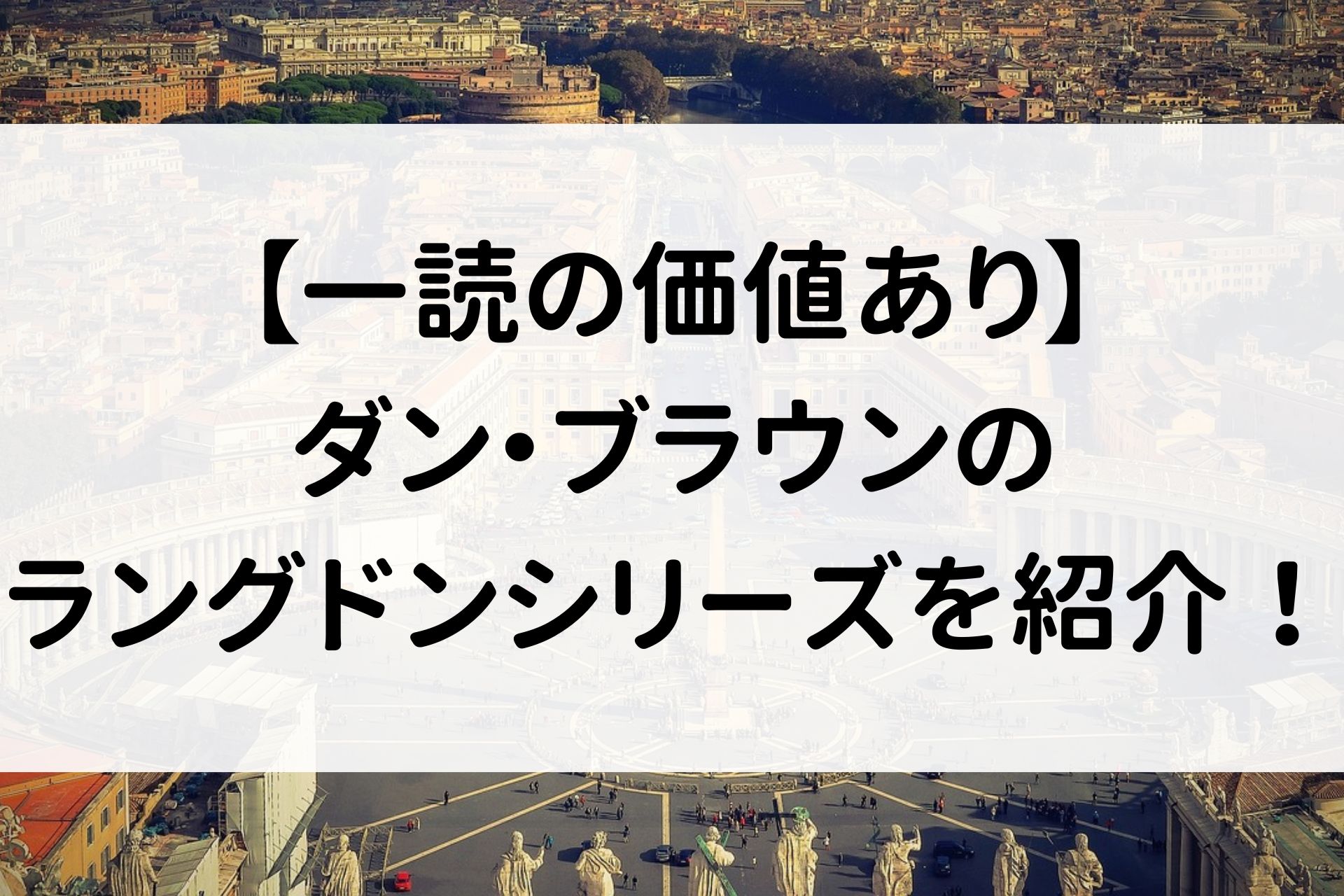 【一読の価値あり】ダン・ブラウンのラングドンシリーズを紹介！