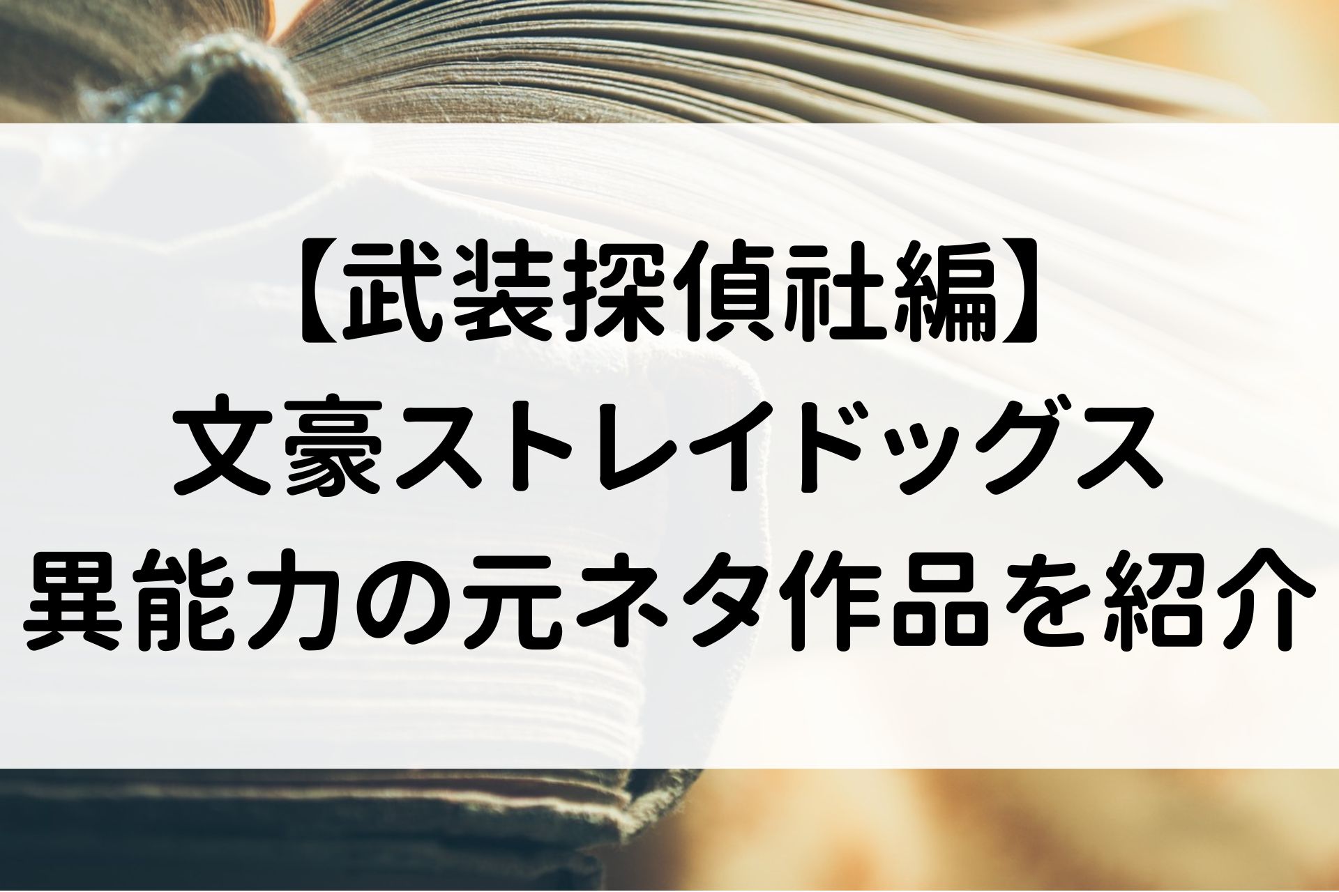 【武装探偵社編】文豪ストレイドッグス/異能力の元ネタ作品を紹介