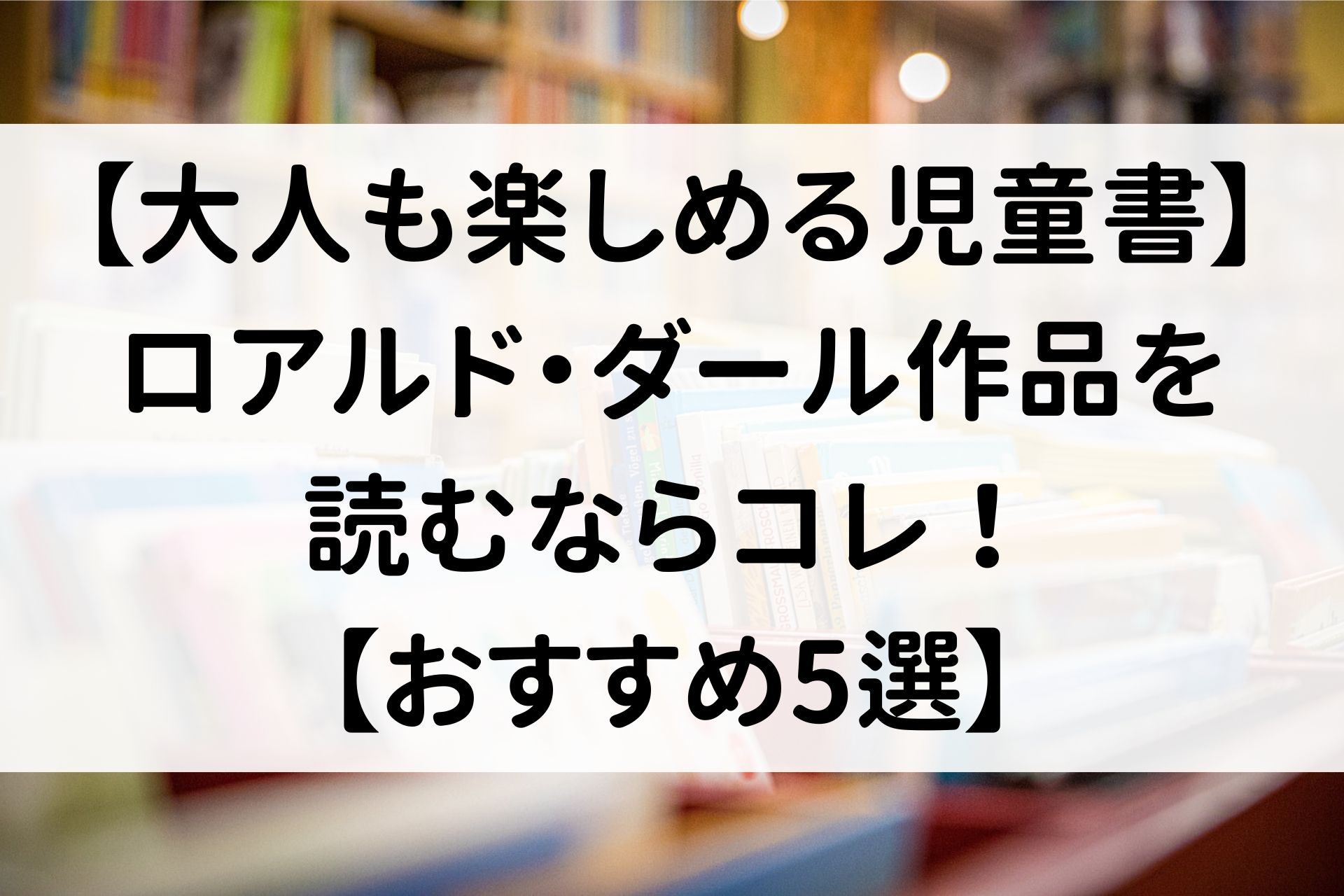 【大人も楽しめる児童書】ロアルド・ダール作品を読むならコレ！【おすすめ5選】