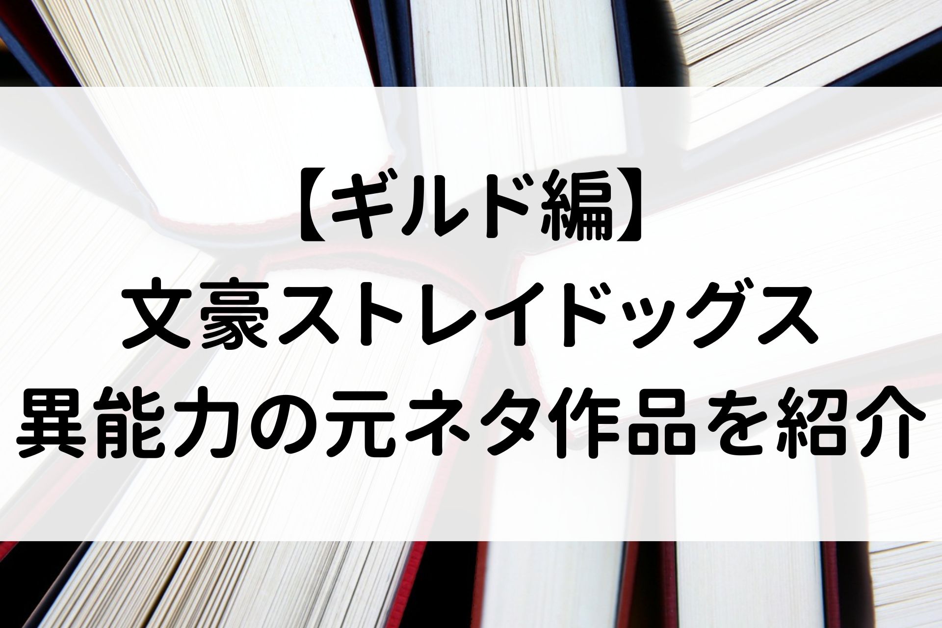 【ギルド編】文豪ストレイドッグス/異能力の元ネタ作品を紹介