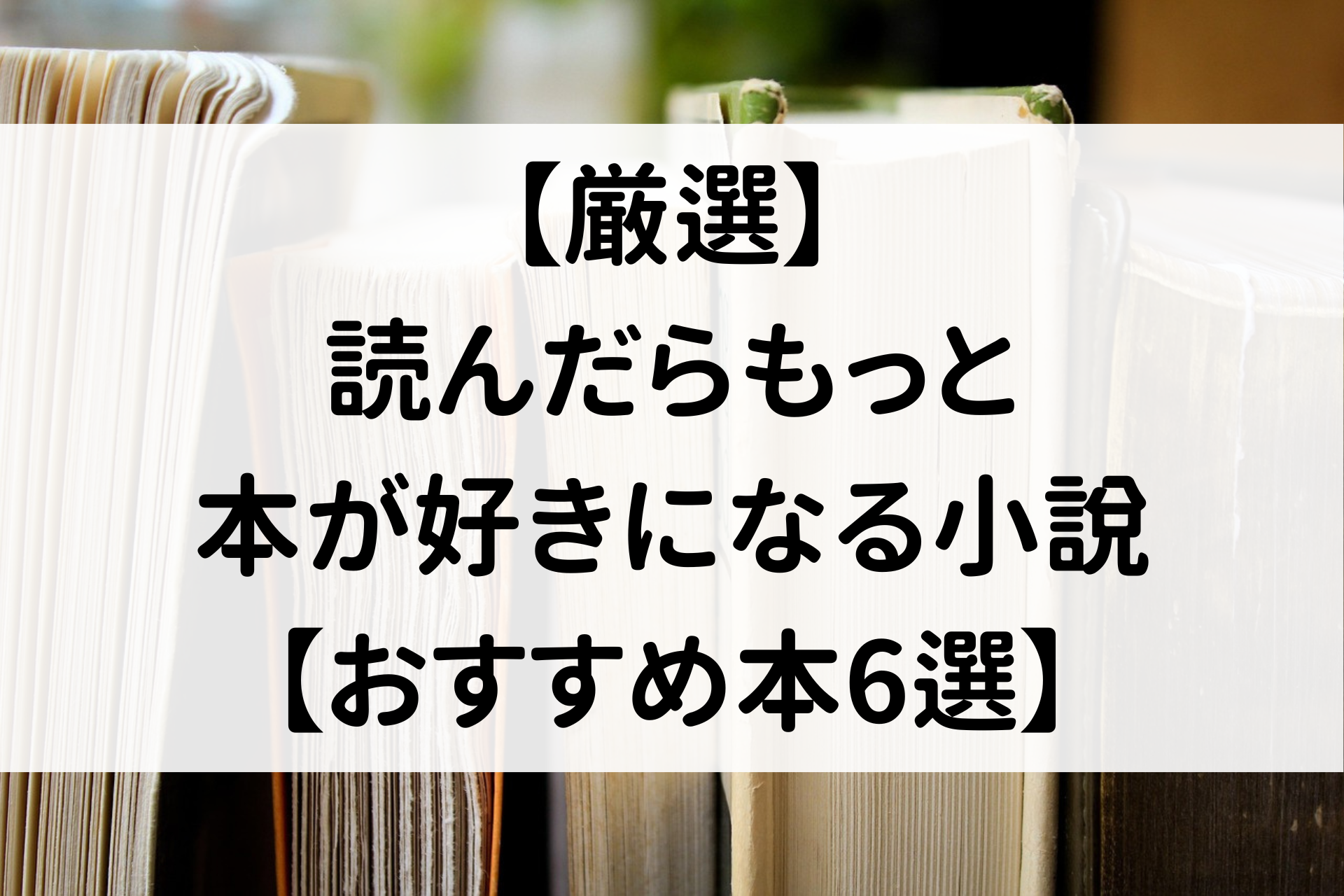 【厳選】読んだらもっと本が好きになる小説【おすすめ本6選】
