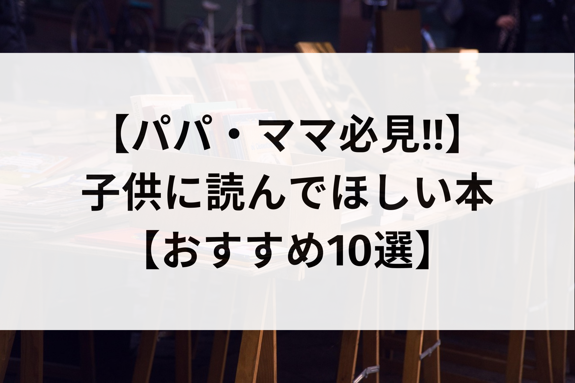 【パパ・ママ必見‼︎】子供に読んでほしい本【おすすめ10選】