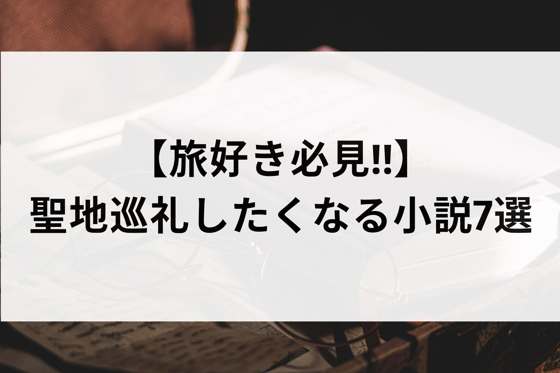 【旅好き必見‼︎】聖地巡礼したくなる小説7選