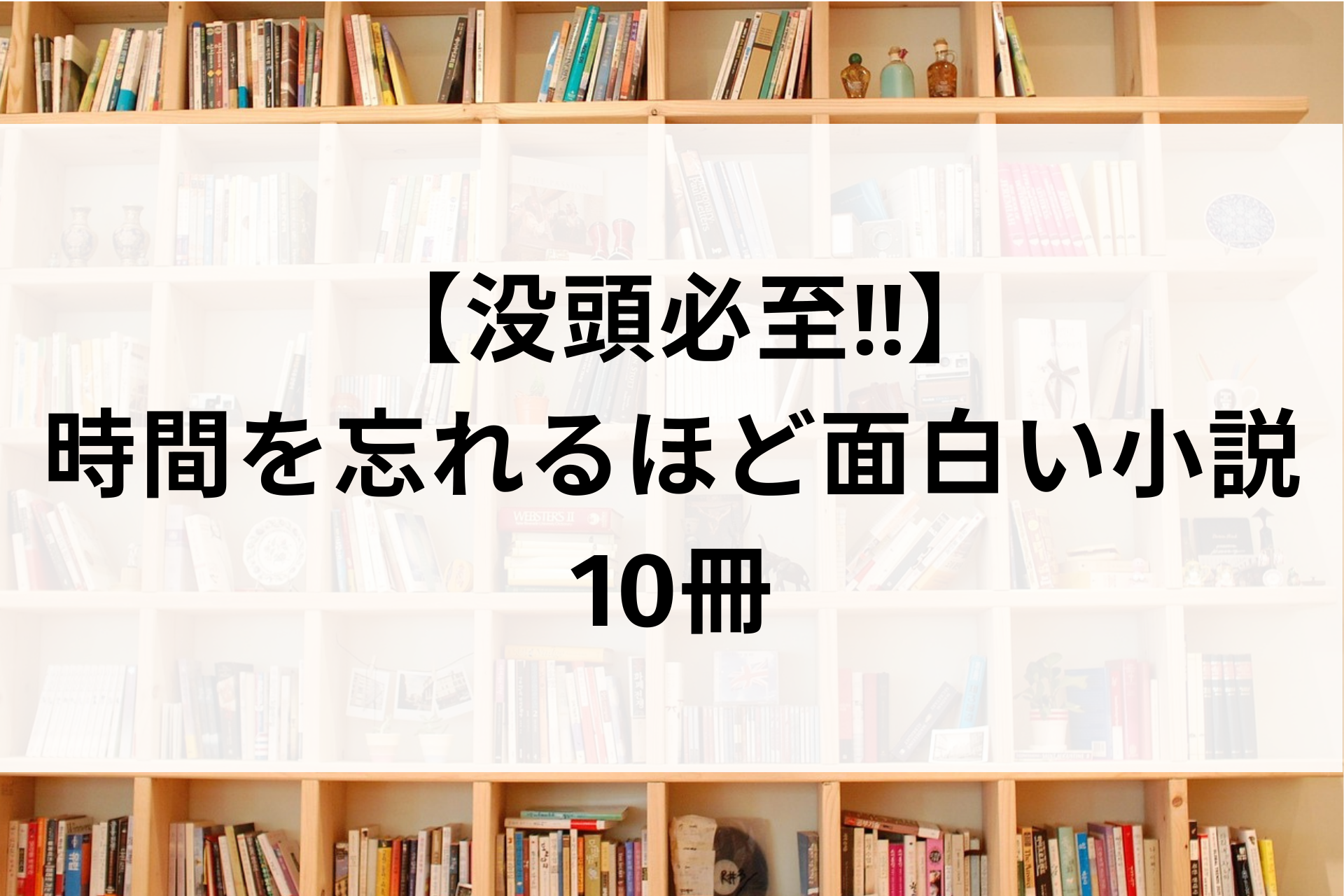  【没頭必至‼︎】時間を忘れるほど面白い小説10冊