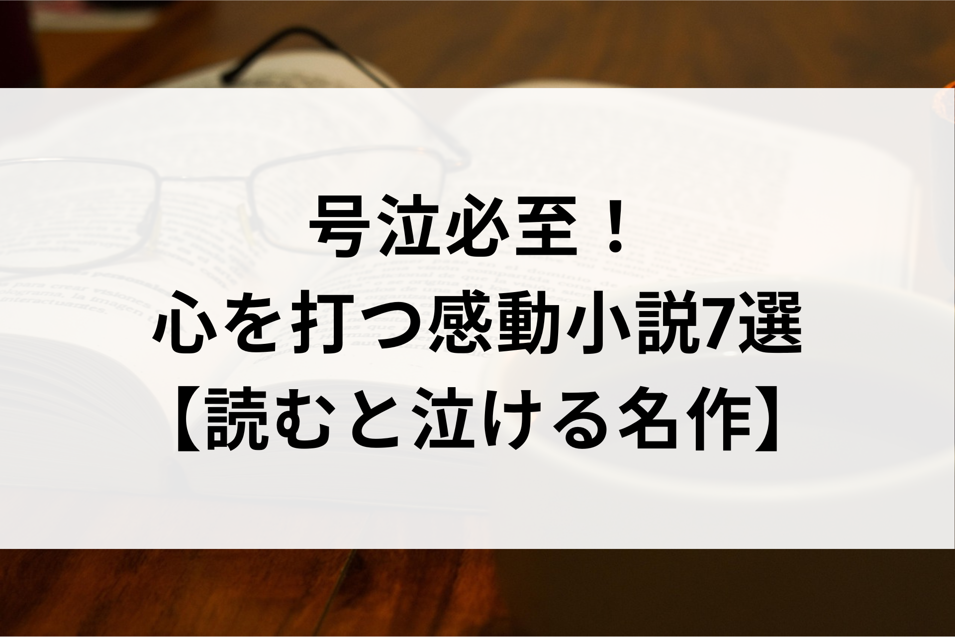 号泣必至！心を打つ感動小説7選【読むと泣ける名作】