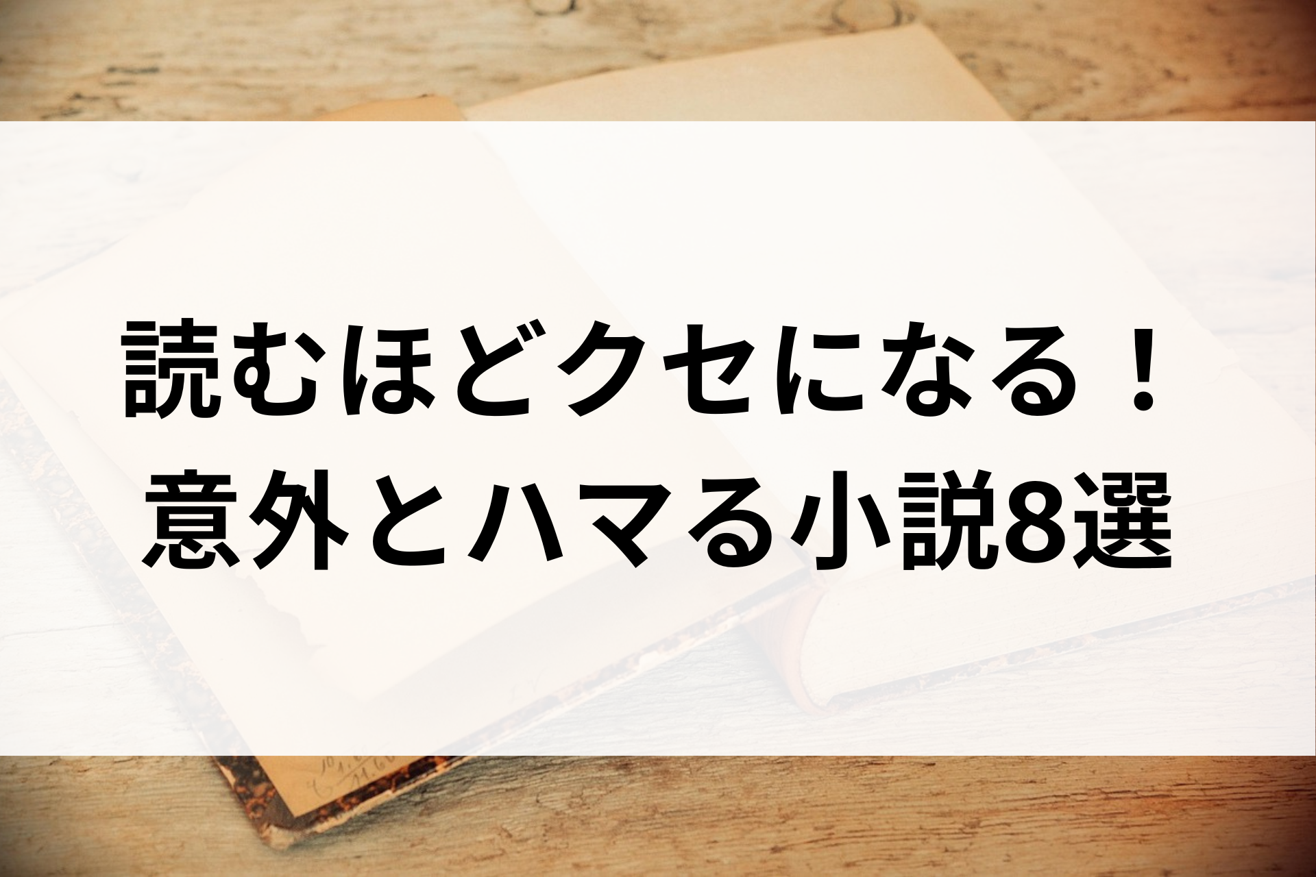 読むほどクセになる！意外とハマる小説8選